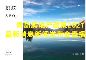 青岛房地产政策2021最新消息新闻发布会直播