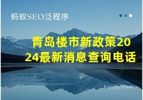 青岛楼市新政策2024最新消息查询电话