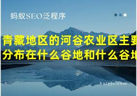 青藏地区的河谷农业区主要分布在什么谷地和什么谷地