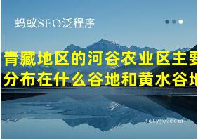 青藏地区的河谷农业区主要分布在什么谷地和黄水谷地