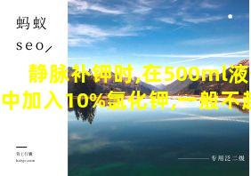 静脉补钾时,在500ml液体中加入10%氯化钾,一般不超过