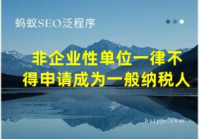 非企业性单位一律不得申请成为一般纳税人