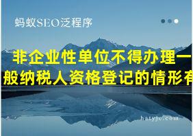 非企业性单位不得办理一般纳税人资格登记的情形有