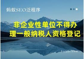 非企业性单位不得办理一般纳税人资格登记