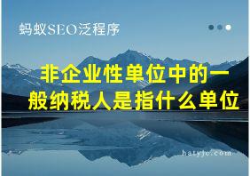 非企业性单位中的一般纳税人是指什么单位