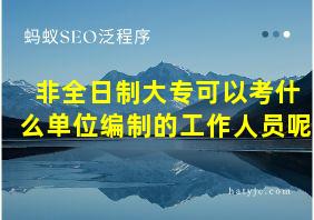 非全日制大专可以考什么单位编制的工作人员呢