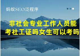 非社会专业工作人员能考社工证吗女生可以考吗