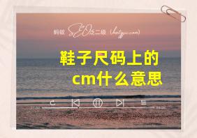 鞋子尺码上的cm什么意思