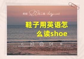 鞋子用英语怎么读shoe