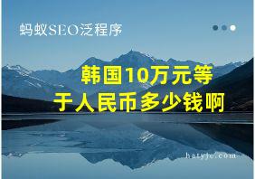 韩国10万元等于人民币多少钱啊