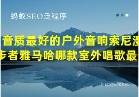 音质最好的户外音响索尼漫步者雅马哈哪款室外唱歌最好