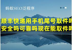 顺丰快递用手机尾号取件吗安全吗可靠吗现在能取件吗