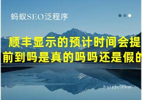 顺丰显示的预计时间会提前到吗是真的吗吗还是假的