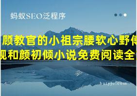 顾教官的小祖宗腰软心野傅砚和颜初倾小说免费阅读全文