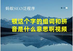 顿这个字的组词和拼音是什么意思啊视频