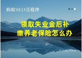 领取失业金后补缴养老保险怎么办