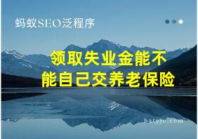 领取失业金能不能自己交养老保险