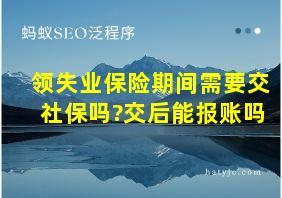 领失业保险期间需要交社保吗?交后能报账吗