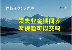 领失业金期间养老保险可以交吗