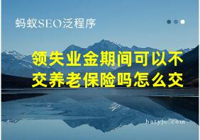 领失业金期间可以不交养老保险吗怎么交