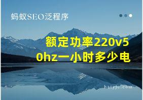 额定功率220v50hz一小时多少电