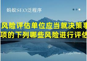 风险评估单位应当就决策事项的下列哪些风险进行评估?