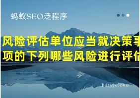 风险评估单位应当就决策事项的下列哪些风险进行评估