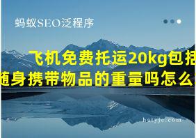 飞机免费托运20kg包括随身携带物品的重量吗怎么算