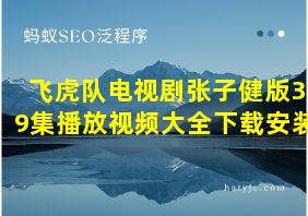 飞虎队电视剧张子健版39集播放视频大全下载安装