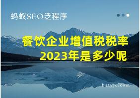 餐饮企业增值税税率2023年是多少呢