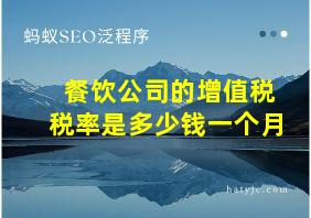 餐饮公司的增值税税率是多少钱一个月