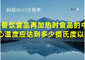 餐饮食品再加热时食品的中心温度应达到多少摄氏度以上