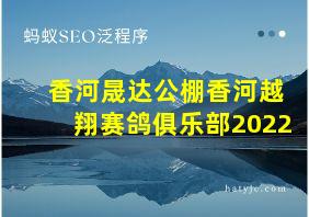 香河晟达公棚香河越翔赛鸽俱乐部2022