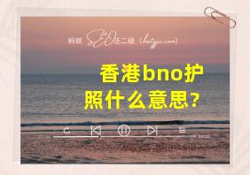 香港bno护照什么意思?