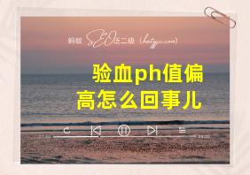 验血ph值偏高怎么回事儿