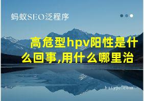 高危型hpv阳性是什么回事,用什么哪里治