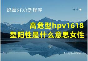 高危型hpv1618型阳性是什么意思女性