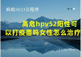 高危hpv52阳性可以打疫苗吗女性怎么治疗