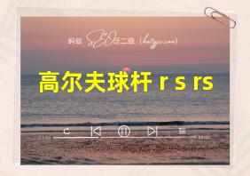 高尔夫球杆 r s rs