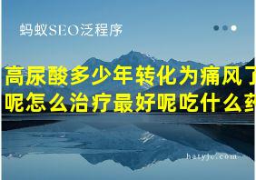 高尿酸多少年转化为痛风了呢怎么治疗最好呢吃什么药