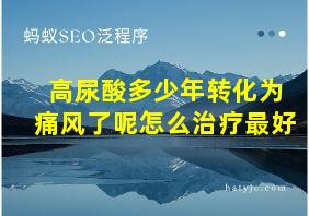 高尿酸多少年转化为痛风了呢怎么治疗最好