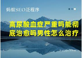 高尿酸血症严重吗能彻底治愈吗男性怎么治疗