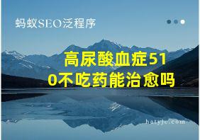 高尿酸血症510不吃药能治愈吗