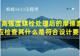 高强度螺栓处理后的摩擦面应检查其什么是符合设计要求