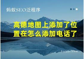 高德地图上添加了位置在怎么添加电话了