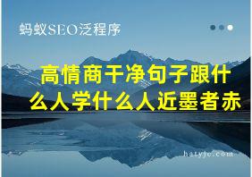 高情商干净句子跟什么人学什么人近墨者赤