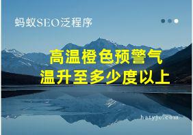 高温橙色预警气温升至多少度以上