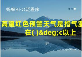 高温红色预警天气是指气温在( )°c以上