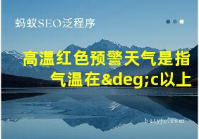 高温红色预警天气是指气温在°c以上