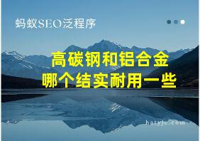 高碳钢和铝合金哪个结实耐用一些